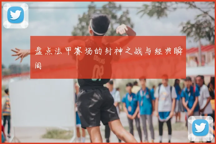 盘点法甲赛场的封神之战与经典瞬间