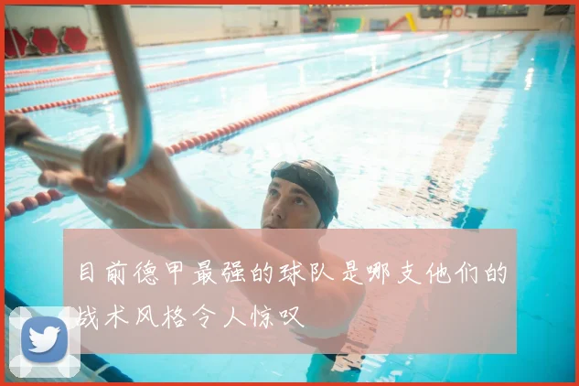 目前德甲最强的球队是哪支他们的战术风格令人惊叹