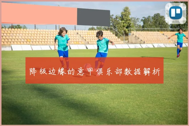 降级边缘的意甲俱乐部数据解析