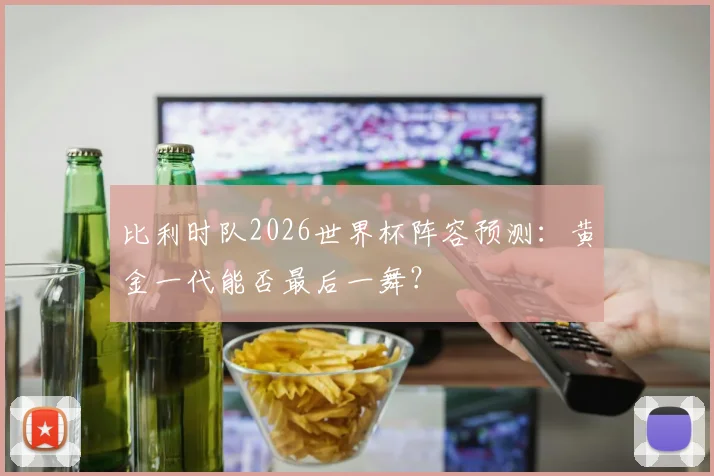 比利时队2026世界杯阵容预测:黄金一代能否最后一舞?