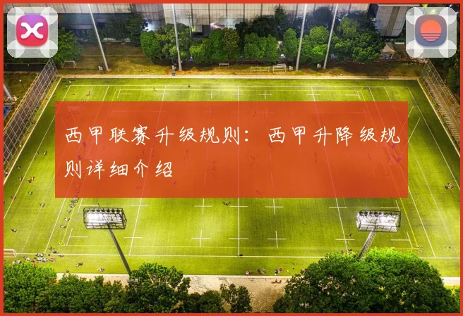 西甲联赛升级规则:西甲升降级规则详细介绍