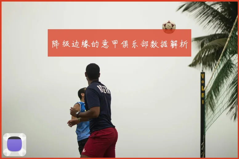 降级边缘的意甲俱乐部数据解析