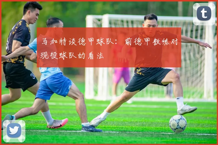 马加特谈德甲球队：前德甲教练对现役球队的看法